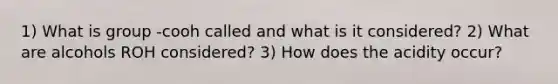 1) What is group -cooh called and what is it considered? 2) What are alcohols ROH considered? 3) How does the acidity occur?