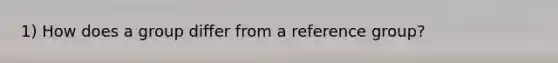 1) How does a group differ from a reference group?