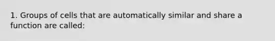 1. Groups of cells that are automatically similar and share a function are called: