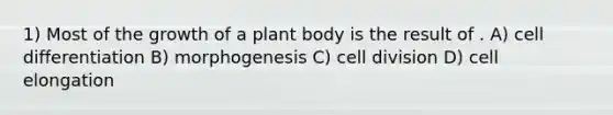 1) Most of the growth of a <a href='https://www.questionai.com/knowledge/kv6O590eut-plant-body' class='anchor-knowledge'>plant body</a> is the result of . A) cell differentiation B) morphogenesis C) <a href='https://www.questionai.com/knowledge/kjHVAH8Me4-cell-division' class='anchor-knowledge'>cell division</a> D) cell elongation