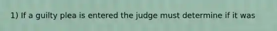 1) If a guilty plea is entered the judge must determine if it was