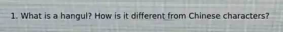 1. What is a hangul? How is it different from Chinese characters?