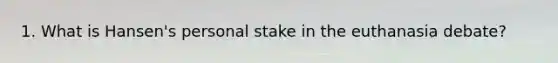 1. What is Hansen's personal stake in the euthanasia debate?