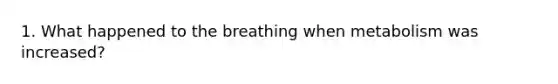 1. What happened to the breathing when metabolism was increased?