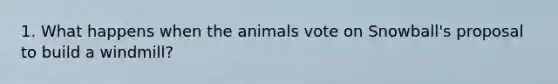 1. What happens when the animals vote on Snowball's proposal to build a windmill?