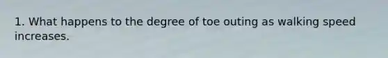 1. What happens to the degree of toe outing as walking speed increases.