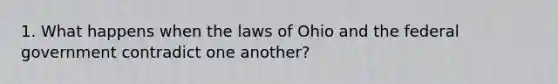 1. What happens when the laws of Ohio and the federal government contradict one another?