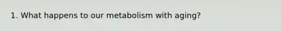 1. What happens to our metabolism with aging?