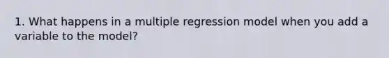 1. What happens in a multiple regression model when you add a variable to the model?