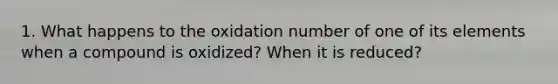 1. What happens to the oxidation number of one of its elements when a compound is oxidized? When it is reduced?