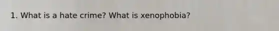 1. What is a hate crime? What is xenophobia?