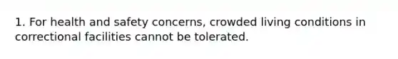 1. For health and safety concerns, crowded living conditions in correctional facilities cannot be tolerated.