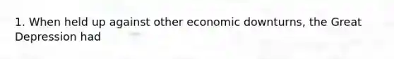 1. When held up against other economic downturns, the Great Depression had