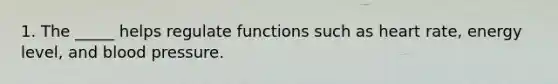 1. The _____ helps regulate functions such as heart rate, energy level, and blood pressure.