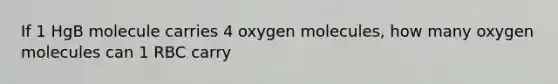 If 1 HgB molecule carries 4 oxygen molecules, how many oxygen molecules can 1 RBC carry