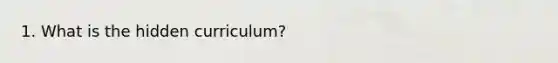 1. What is the hidden curriculum?