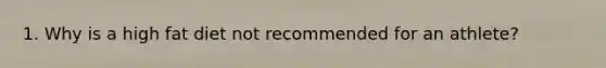 1. Why is a high fat diet not recommended for an athlete?