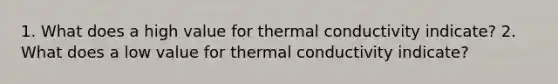 1. What does a high value for thermal conductivity indicate? 2. What does a low value for thermal conductivity indicate?