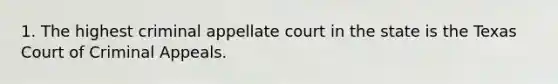 1. The highest criminal appellate court in the state is the Texas Court of Criminal Appeals.