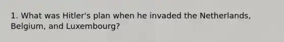 1. What was Hitler's plan when he invaded the Netherlands, Belgium, and Luxembourg?