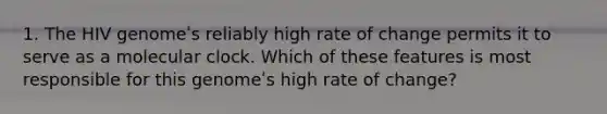 1. The HIV genomeʹs reliably high rate of change permits it to serve as a molecular clock. Which of these features is most responsible for this genomeʹs high rate of change?