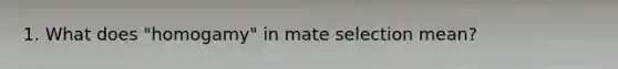 1. What does "homogamy" in mate selection mean?