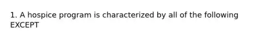 1. A hospice program is characterized by all of the following EXCEPT