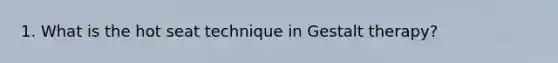 1. What is the hot seat technique in Gestalt therapy?