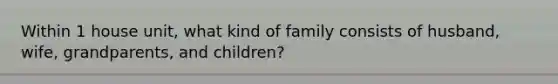 Within 1 house unit, what kind of family consists of husband, wife, grandparents, and children?