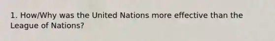 1. How/Why was the United Nations more effective than the League of Nations?