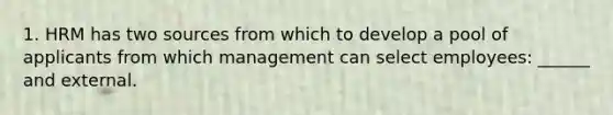 1. HRM has two sources from which to develop a pool of applicants from which management can select employees: ______ and external.