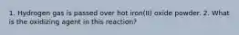 1. Hydrogen gas is passed over hot iron(II) oxide powder. 2. What is the oxidizing agent in this reaction?