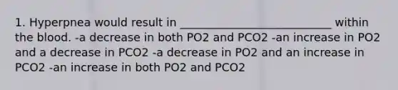 1. Hyperpnea would result in ___________________________ within <a href='https://www.questionai.com/knowledge/k7oXMfj7lk-the-blood' class='anchor-knowledge'>the blood</a>. -a decrease in both PO2 and PCO2 -an increase in PO2 and a decrease in PCO2 -a decrease in PO2 and an increase in PCO2 -an increase in both PO2 and PCO2