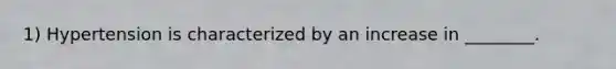 1) Hypertension is characterized by an increase in ________.