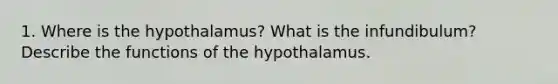 1. Where is the hypothalamus? What is the infundibulum? Describe the functions of the hypothalamus.