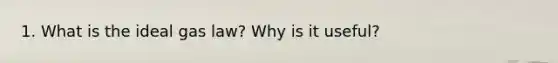 1. What is the ideal gas law? Why is it useful?