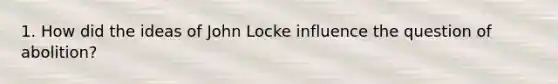 1. How did the ideas of John Locke influence the question of abolition?