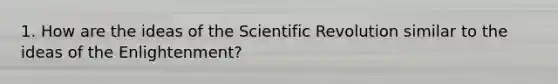 1. How are the ideas of the Scientific Revolution similar to the ideas of the Enlightenment?