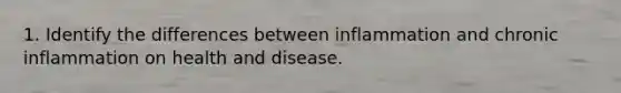 1. Identify the differences between inflammation and chronic inflammation on health and disease.