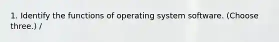 1. Identify the functions of operating system software. (Choose three.) /