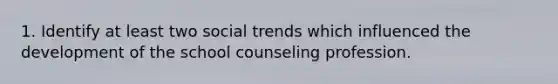 1. Identify at least two social trends which influenced the development of the school counseling profession.