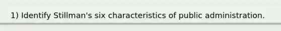 1) Identify Stillman's six characteristics of public administration.