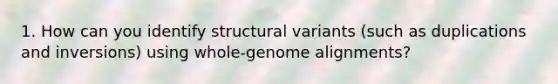 1. How can you identify structural variants (such as duplications and inversions) using whole-genome alignments?