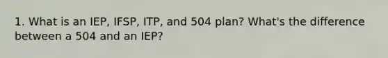 1. What is an IEP, IFSP, ITP, and 504 plan? What's the difference between a 504 and an IEP?