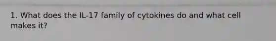 1. What does the IL-17 family of cytokines do and what cell makes it?