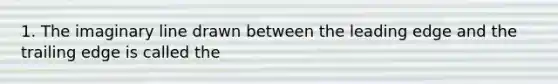 1. The imaginary line drawn between the leading edge and the trailing edge is called the