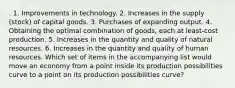 . 1. Improvements in technology. 2. Increases in the supply (stock) of capital goods. 3. Purchases of expanding output. 4. Obtaining the optimal combination of goods, each at least-cost production. 5. Increases in the quantity and quality of natural resources. 6. Increases in the quantity and quality of human resources. Which set of items in the accompanying list would move an economy from a point inside its production possibilities curve to a point on its production possibilities curve?