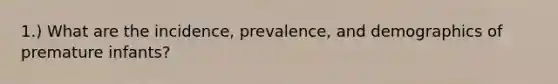 1.) What are the incidence, prevalence, and demographics of premature infants?