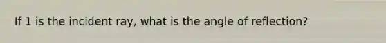 If 1 is the incident ray, what is the angle of reflection?