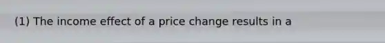 (1) The income effect of a price change results in a